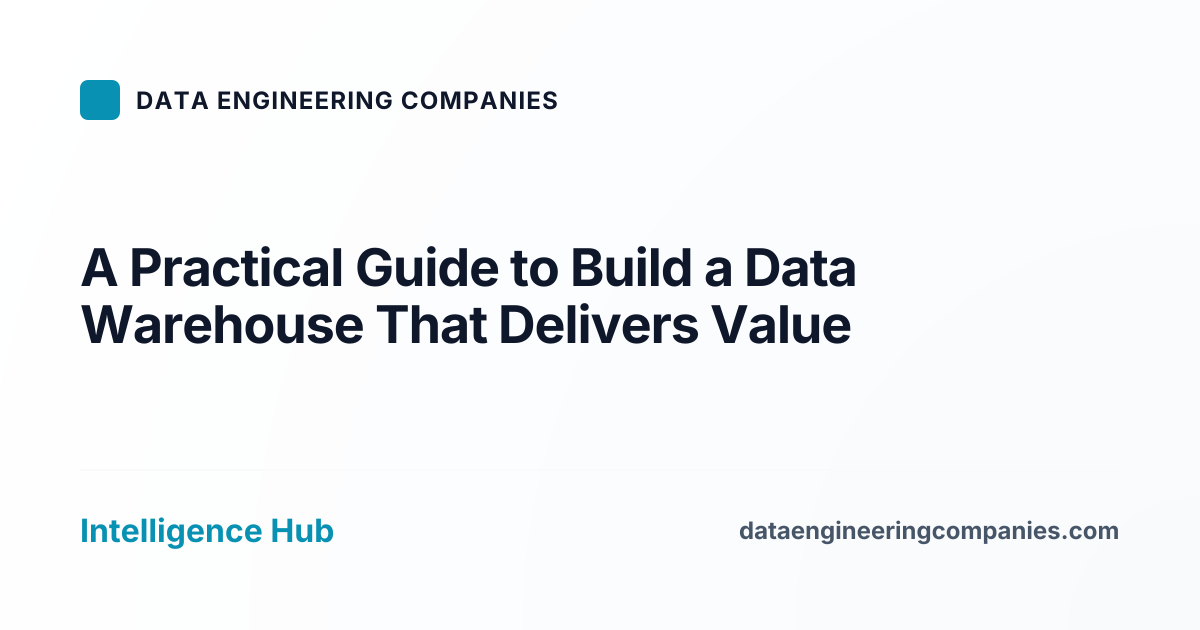A Practical Guide to Build a Data Warehouse That Delivers Value